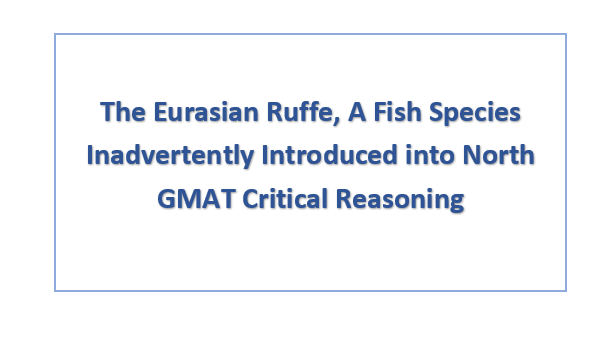 The Eurasian Ruffe, A Fish Species Inadvertently Introduced into North GMAT Critical Reasoning